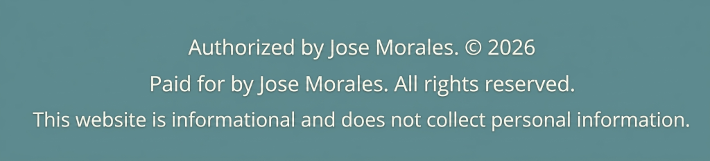Authorized by Jose Morales. © 2026
Paid for by Jose Morales. All rights reserved.
This website is informational and does not collect personal information.